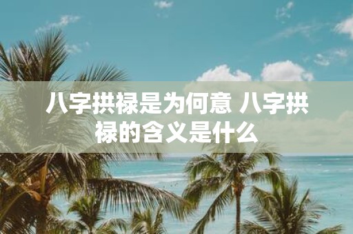 八字拱禄是为何意 八字拱禄的含义是什么