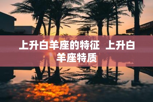上升白羊座的特征 上升白羊座特质