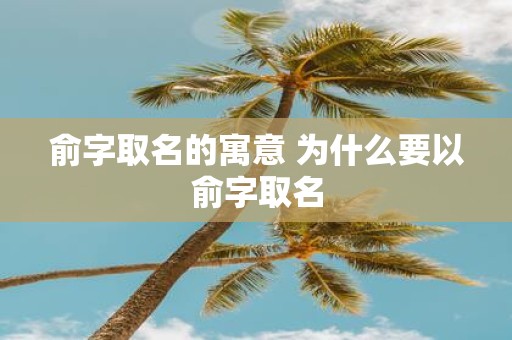 俞字取名的寓意 为什么要以俞字取名