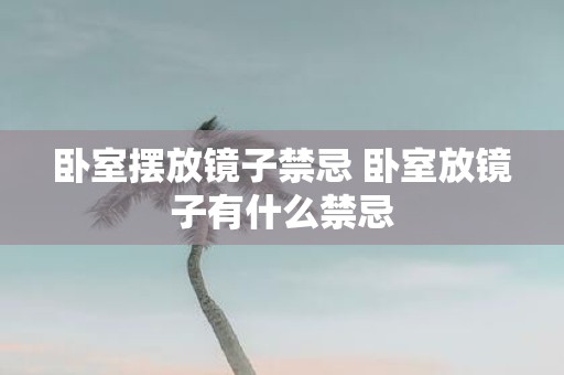 卧室摆放镜子禁忌 卧室放镜子有什么禁忌