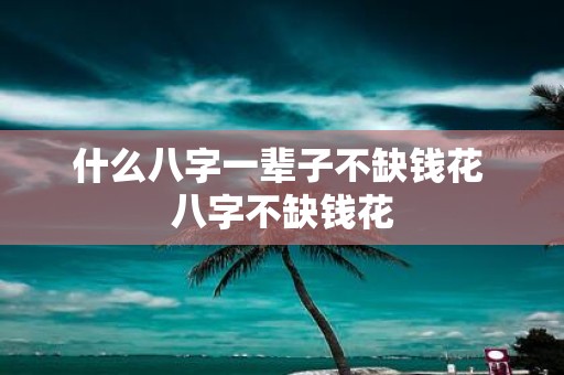 什么八字一辈子不缺钱花 八字不缺钱花