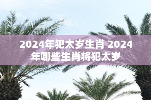 2025年犯太岁生肖 2025年哪些生肖将犯太岁
