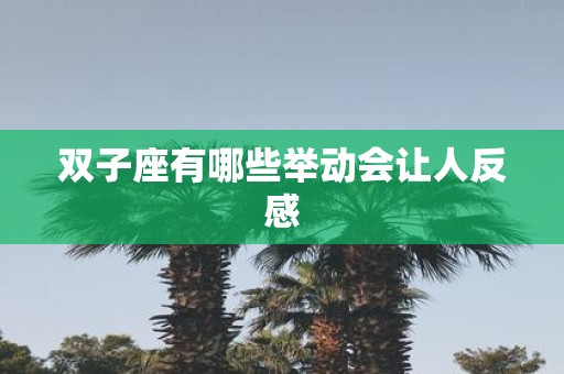 双子座有哪些举动会让人反感