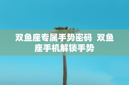 双鱼座专属手势密码 双鱼座手机解锁手势
