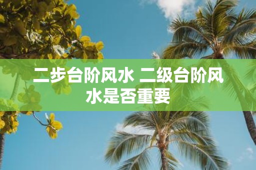 二步台阶风水 二级台阶风水是否重要
