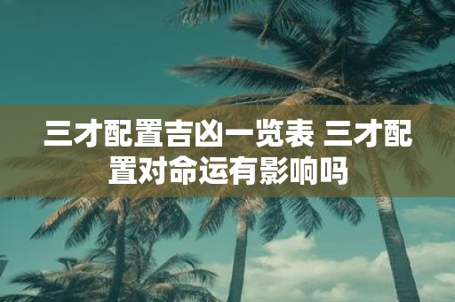 三才配置吉凶一览表 三才配置对命运有影响吗