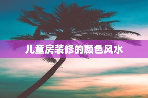 儿童房装修的颜色风水