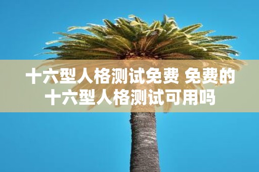 十六型人格测试免费 免费的十六型人格测试可用吗