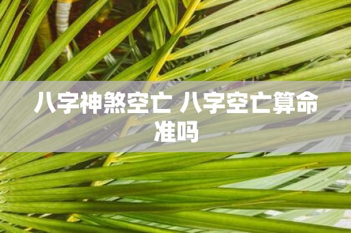 八字神煞空亡 八字空亡算命准吗
