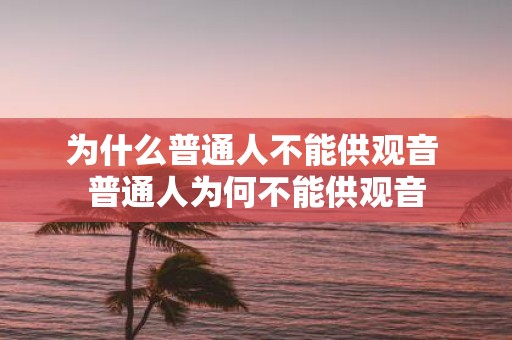 为什么普通人不能供观音 普通人为何不能供观音