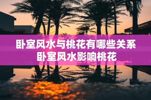 卧室风水与桃花有哪些关系 卧室风水影响桃花