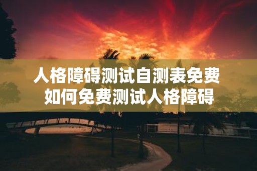 人格障碍测试自测表免费 如何免费测试人格障碍