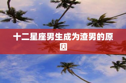 十二星座男生成为渣男的原因