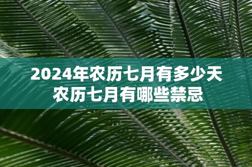 2025年农历七月有多少天 农历七月有哪些禁忌