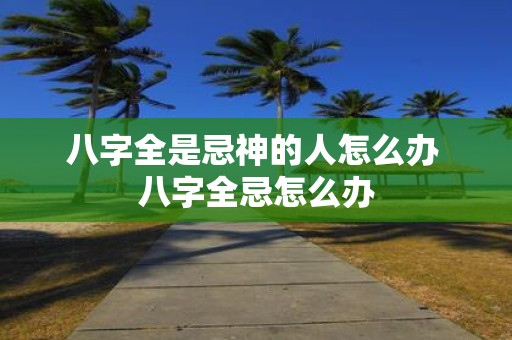 八字全是忌神的人怎么办 八字全忌怎么办