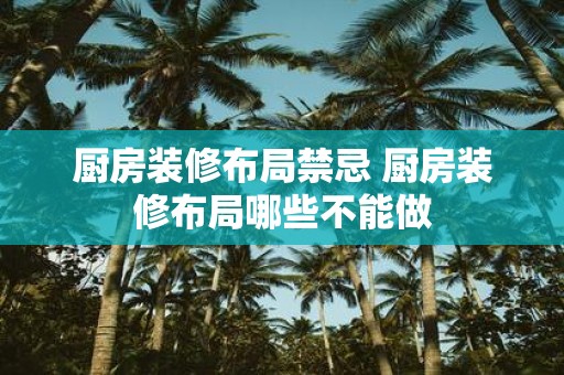 厨房装修布局禁忌 厨房装修布局哪些不能做