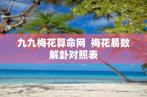 九九梅花算命网 梅花易数解卦对照表