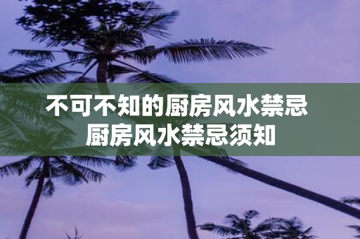 不可不知的厨房风水禁忌 厨房风水禁忌须知