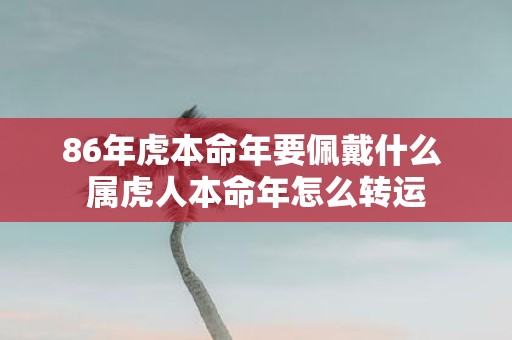86年虎本命年要佩戴什么 属虎人本命年怎么转运