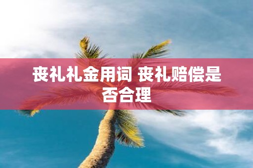 丧礼礼金用词 丧礼赔偿是否合理