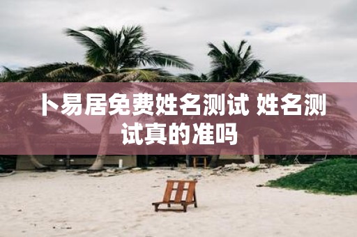 卜易居免费姓名测试 姓名测试真的准吗