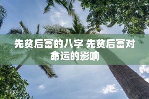 先贫后富的八字 先贫后富对命运的影响