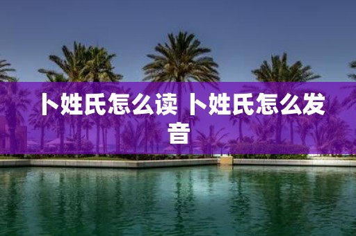 卜姓氏怎么读 卜姓氏怎么发音
