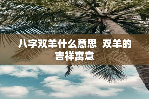 八字双羊什么意思 双羊的吉祥寓意