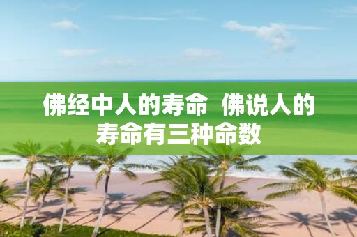 佛经中人的寿命 佛说人的寿命有三种命数