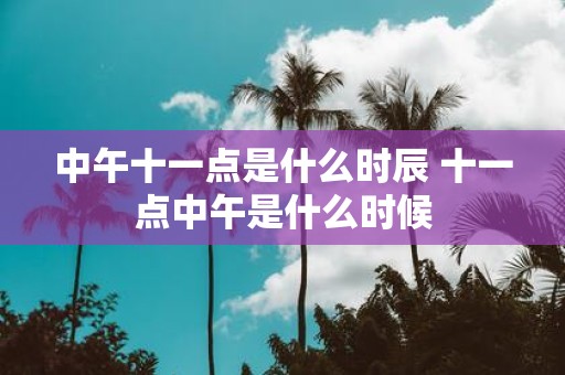 中午十一点是什么时辰 十一点中午是什么时候