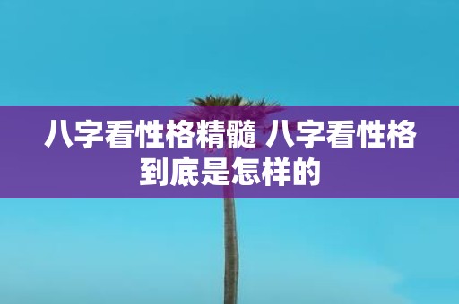 八字看性格精髓 八字看性格到底是怎样的