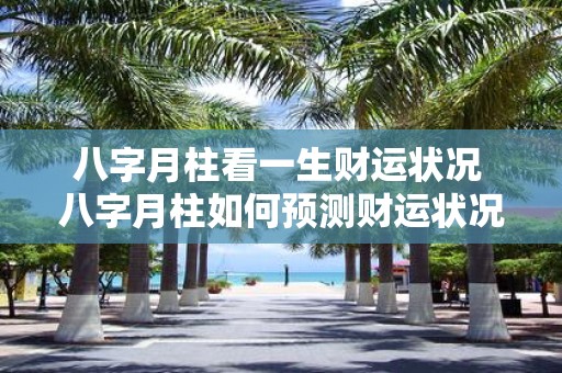 八字月柱看一生财运状况 八字月柱如何预测财运状况