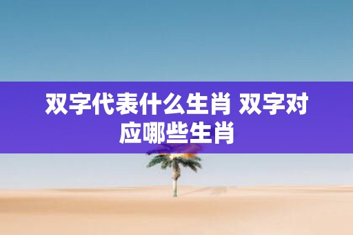 双字代表什么生肖 双字对应哪些生肖