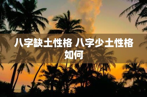 八字缺土性格 八字少土性格如何