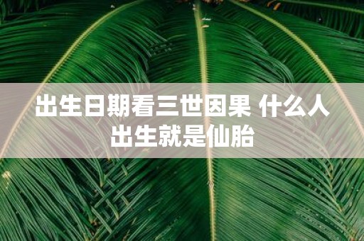 出生日期看三世因果 什么人出生就是仙胎