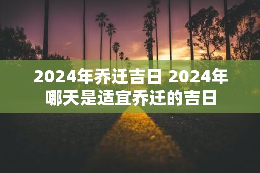 2025年乔迁吉日 2025年哪天是适宜乔迁的吉日