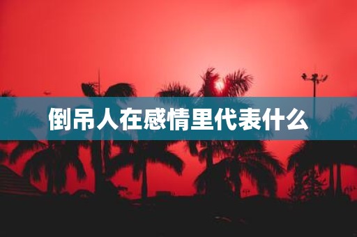 倒吊人在感情里代表什么