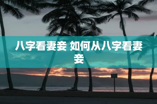八字看妻妾 如何从八字看妻妾