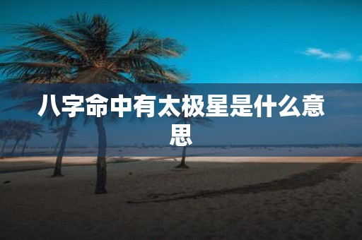八字命中有太极星是什么意思