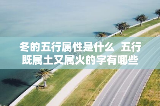 冬的五行属性是什么 五行既属土又属火的字有哪些