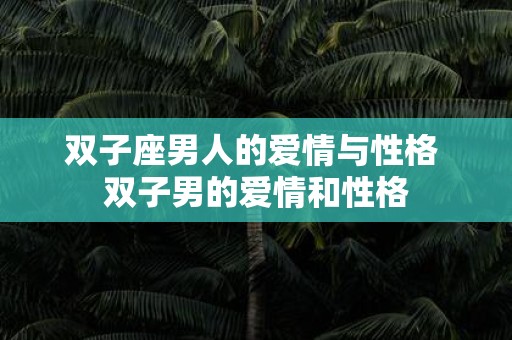 双子座男人的爱情与性格 双子男的爱情和性格