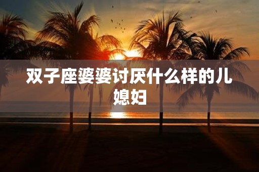 双子座婆婆讨厌什么样的儿媳妇