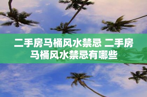 二手房马桶风水禁忌 二手房马桶风水禁忌有哪些
