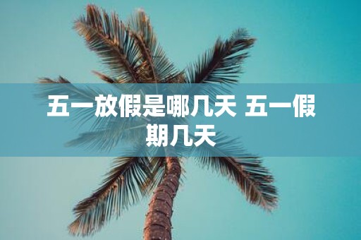 五一放假是哪几天 五一假期几天