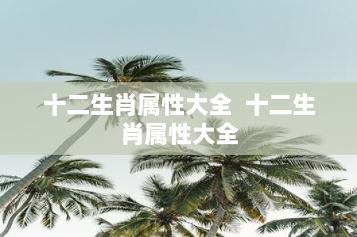 十二生肖属性大全 十二生肖属性大全