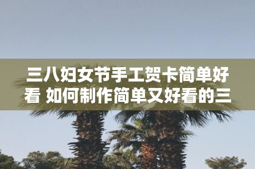 三八妇女节手工贺卡简单好看 如何制作简单又好看的三八妇女节手工贺卡