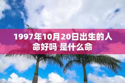 1997年10月20日出生的人命好吗 是什么命