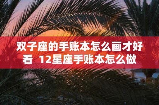 双子座的手账本怎么画才好看 12星座手账本怎么做