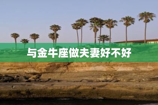 与金牛座做夫妻好不好