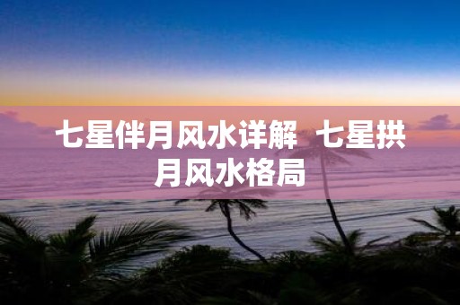 七星伴月风水详解 七星拱月风水格局
